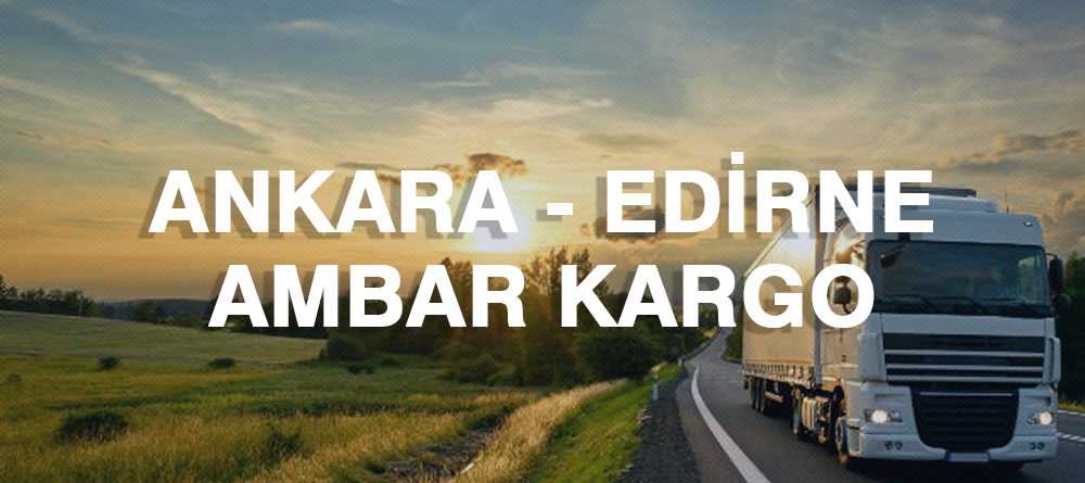 Ankara Edirne Ambar Nakliye Kargo Ambarı Fiyatı